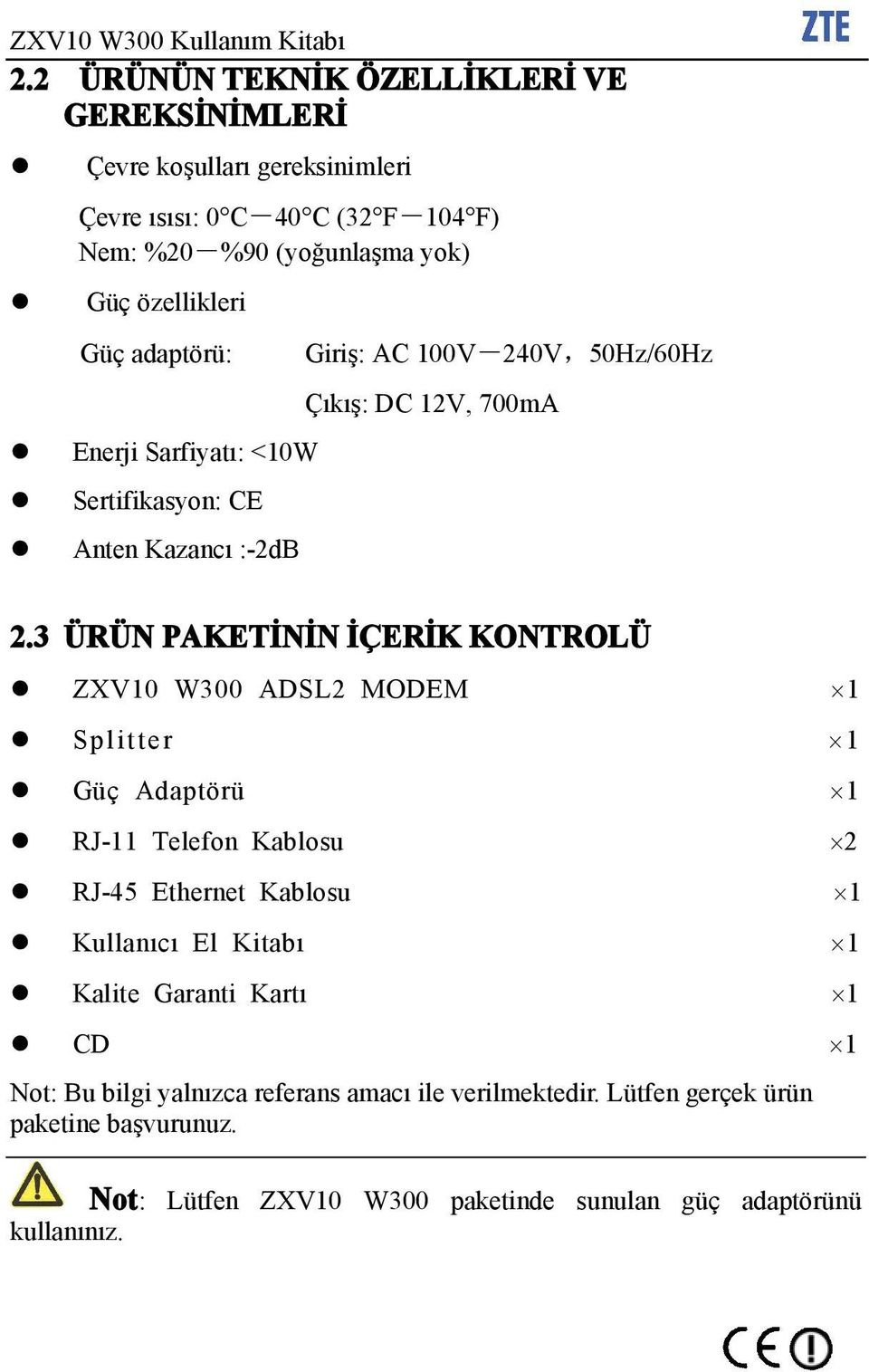 adaptörü: Enerji Sarfiyatı: <10W Sertifikasyon: CE Anten Kazancı :-2dB Giriş: AC 100V-240V,50Hz/60Hz Çıkış: DC 12V, 700mA 2.