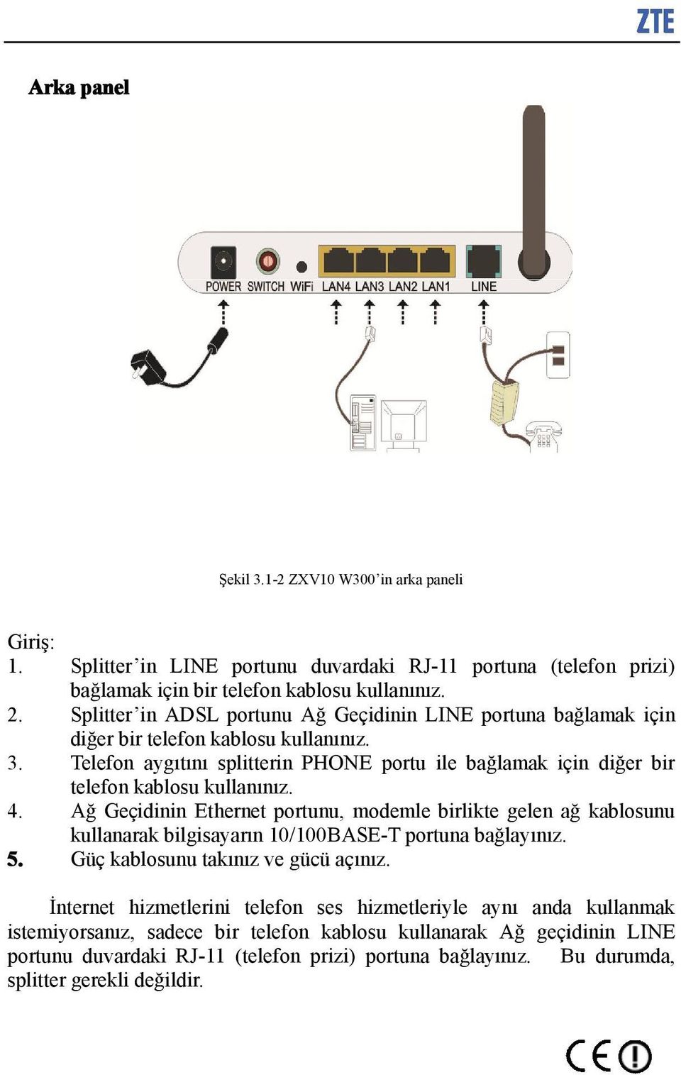 Telefon aygıtını splitterin PHONE portu ile bağlamak için diğer bir telefon kablosu kullanınız. 4.