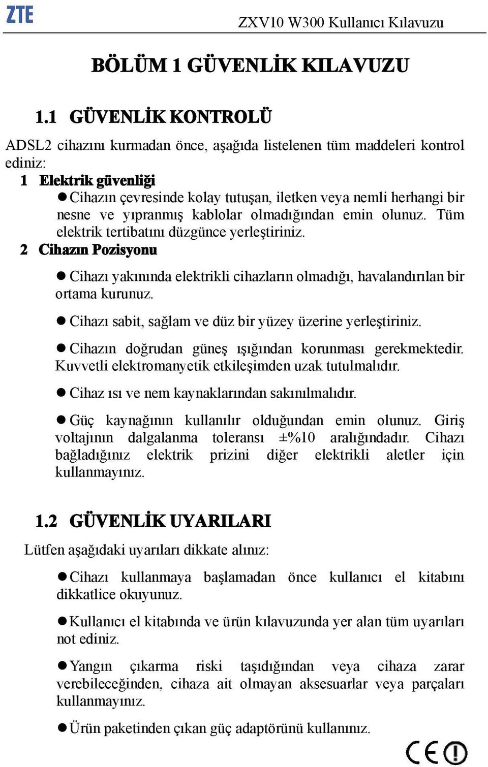 yıpranmış kablolar olmadığından emin olunuz. Tüm elektrik tertibatını düzgünce yerleştiriniz. 2 Cihazın Pozisyonu Cihazı yakınında elektrikli cihazların olmadığı, havalandırılan bir ortama kurunuz.