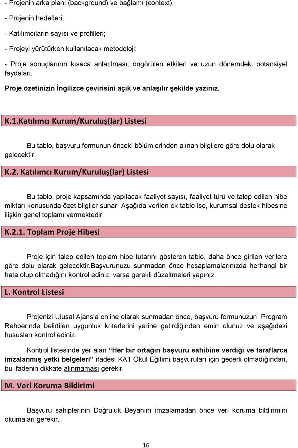 Katılımcı Kurum/Kuruluş(lar) Listesi Bu tablo, başvuru formunun önceki bölümlerinden alınan bilgilere göre dolu olarak gelecektir. K.2.