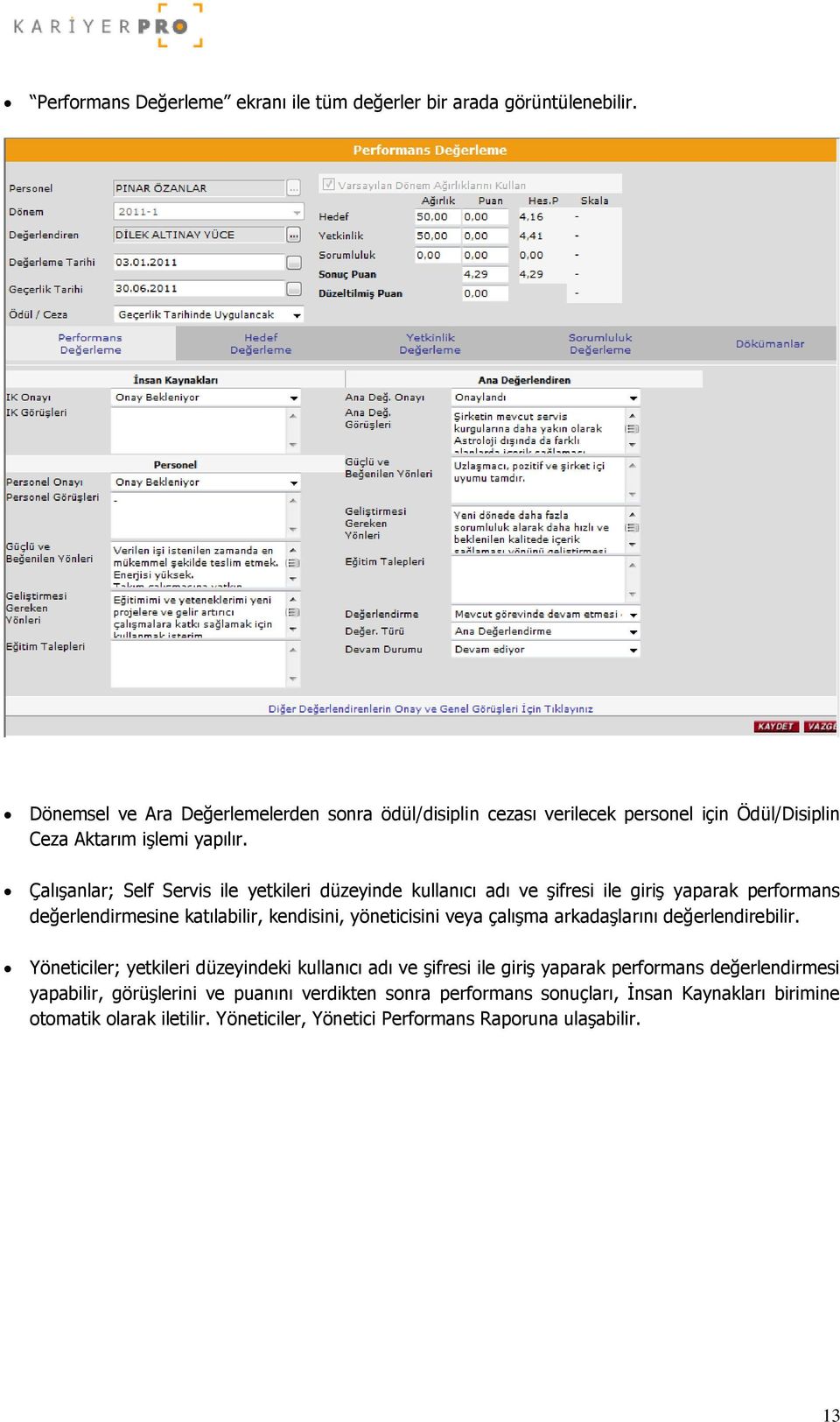 Çalışanlar; Self Servis ile yetkileri düzeyinde kullanıcı adı ve şifresi ile giriş yaparak performans değerlendirmesine katılabilir, kendisini, yöneticisini veya çalışma