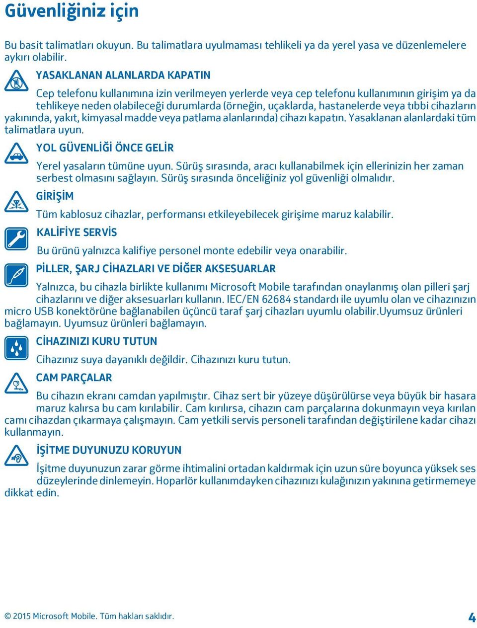 veya tıbbi cihazların yakınında, yakıt, kimyasal madde veya patlama alanlarında) cihazı kapatın. Yasaklanan alanlardaki tüm talimatlara uyun. YOL GÜVENLİĞİ ÖNCE GELİR Yerel yasaların tümüne uyun.