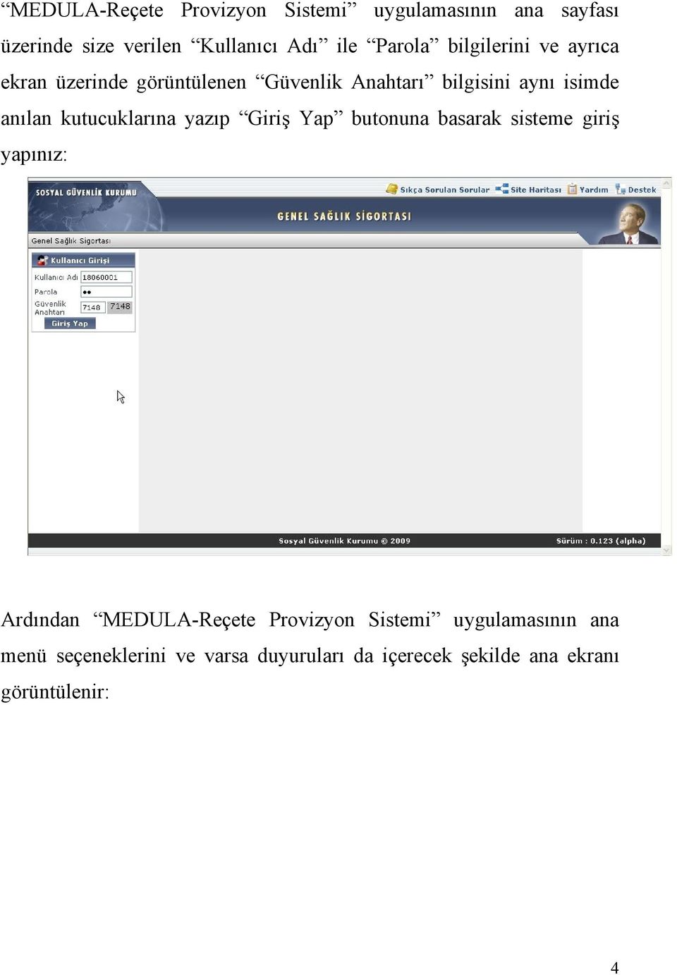 kutucuklarına yazıp Giriş Yap butonuna basarak sisteme giriş yapınız: Ardından MEDULA-Reçete Provizyon