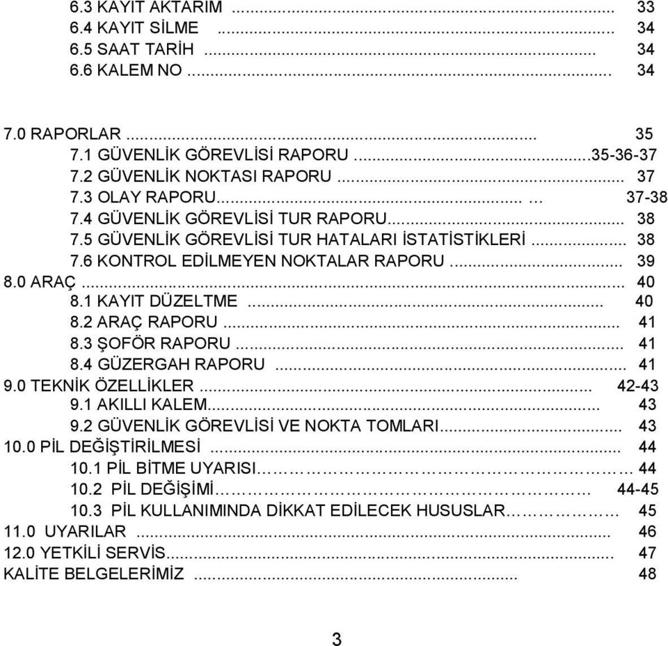 1 KAYIT DÜZELTME... 40 8.2 ARAÇ RAPORU... 41 8.3 ŞOFÖR RAPORU... 41 8.4 GÜZERGAH RAPORU... 41 9.0 TEKNİK ÖZELLİKLER... 42-43 9.1 AKILLI KALEM... 43 9.2 GÜVENLİK GÖREVLİSİ VE NOKTA TOMLARI.