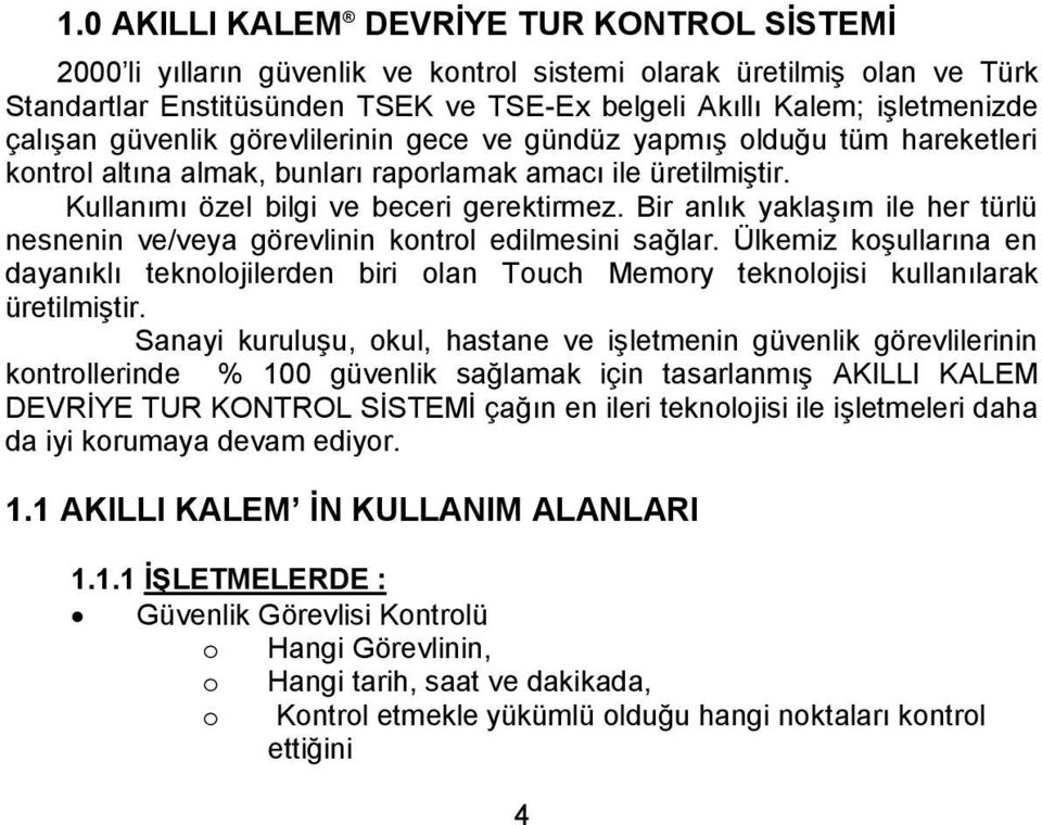 Bir anlık yaklaşım ile her türlü nesnenin ve/veya görevlinin kontrol edilmesini sağlar. Ülkemiz koşullarına en dayanıklı teknolojilerden biri olan Touch Memory teknolojisi kullanılarak üretilmiştir.