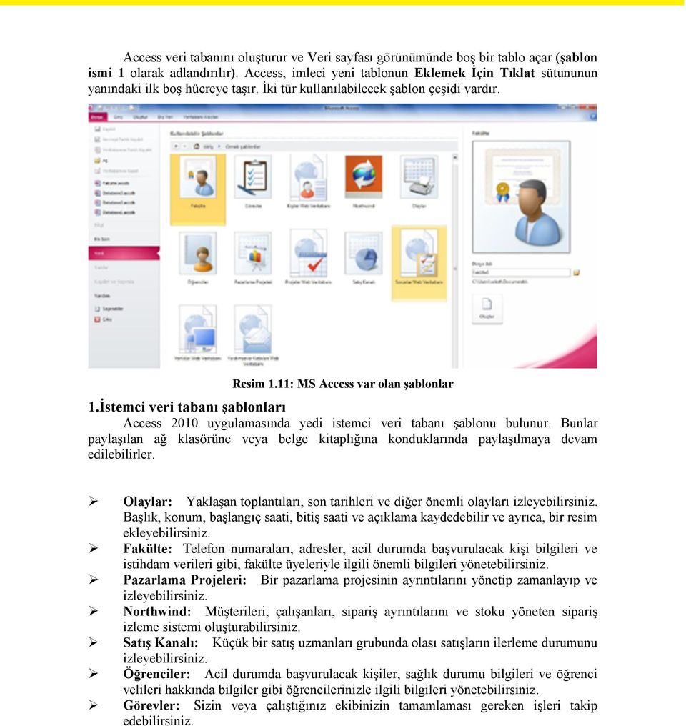 İstemci veri tabanı şablonları Access 2010 uygulamasında yedi istemci veri tabanı şablonu bulunur. Bunlar paylaşılan ağ klasörüne veya belge kitaplığına konduklarında paylaşılmaya devam edilebilirler.