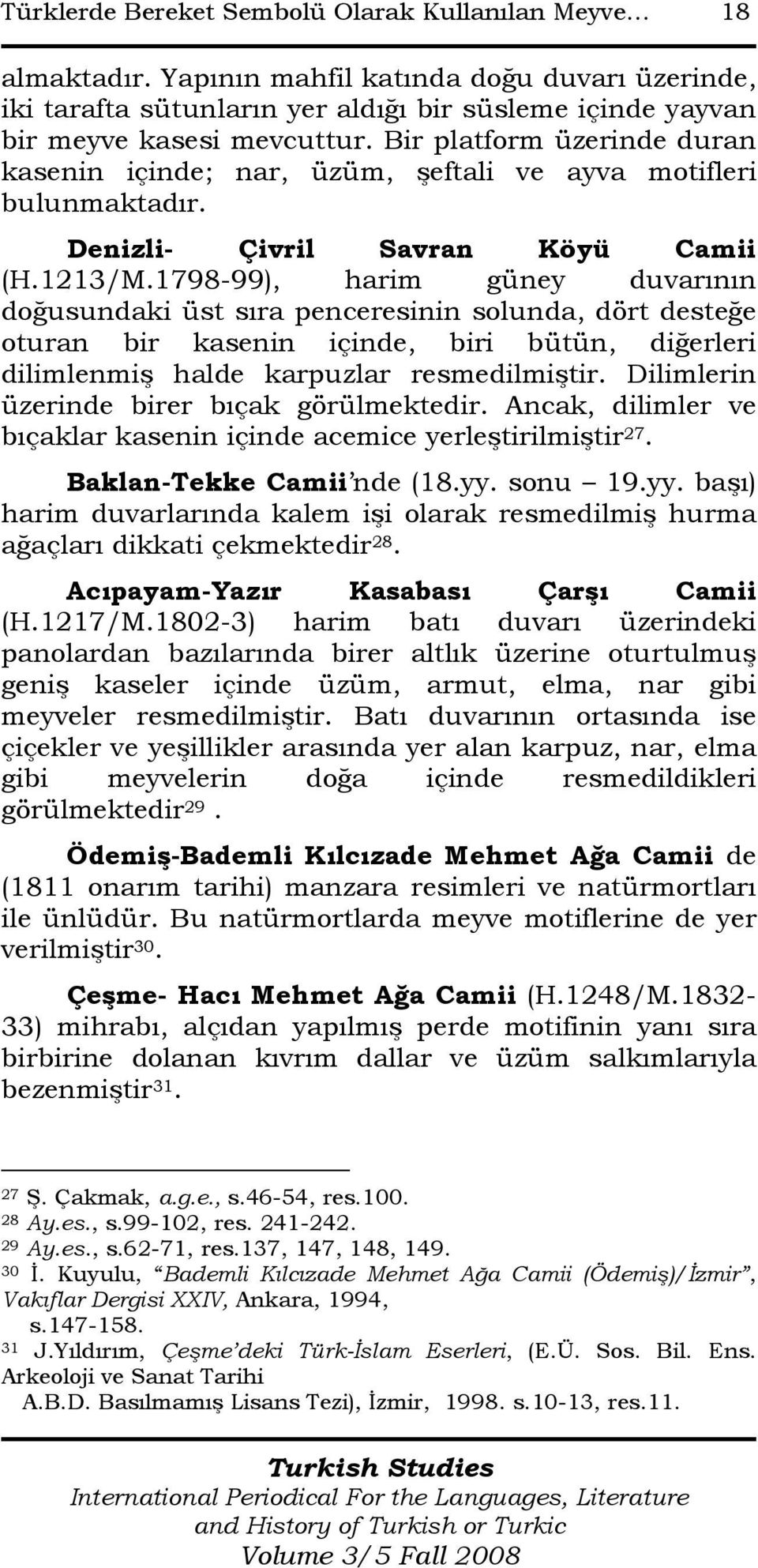 1798-99), harim güney duvarının doğusundaki üst sıra penceresinin solunda, dört desteğe oturan bir kasenin içinde, biri bütün, diğerleri dilimlenmiş halde karpuzlar resmedilmiştir.