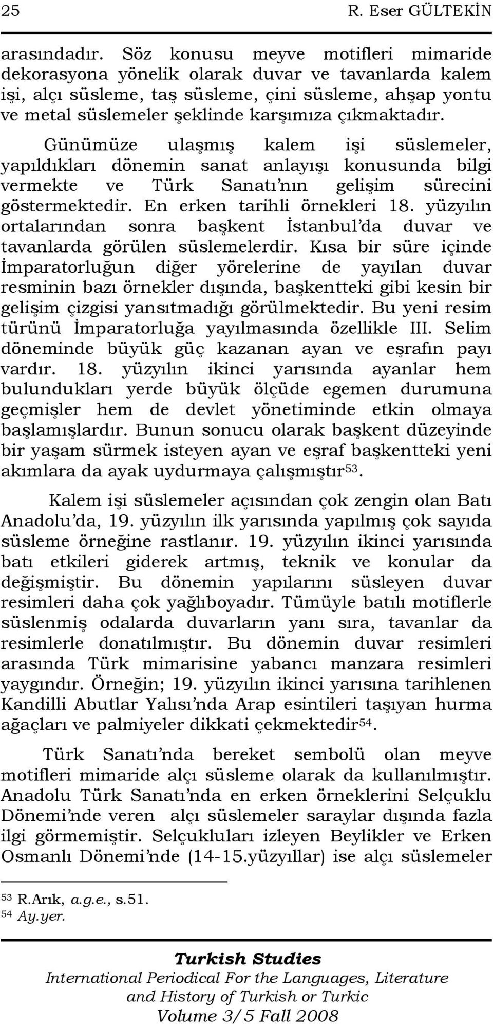 Günümüze ulaşmış kalem işi süslemeler, yapıldıkları dönemin sanat anlayışı konusunda bilgi vermekte ve Türk Sanatı nın gelişim sürecini göstermektedir. En erken tarihli örnekleri 18.