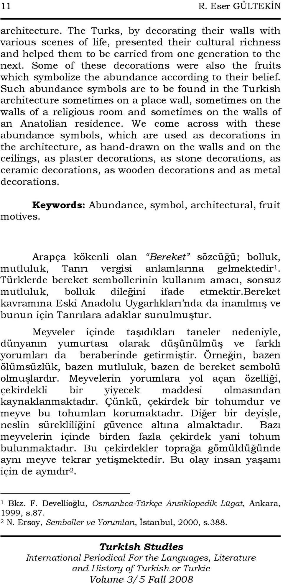 Such abundance symbols are to be found in the Turkish architecture sometimes on a place wall, sometimes on the walls of a religious room and sometimes on the walls of an Anatolian residence.