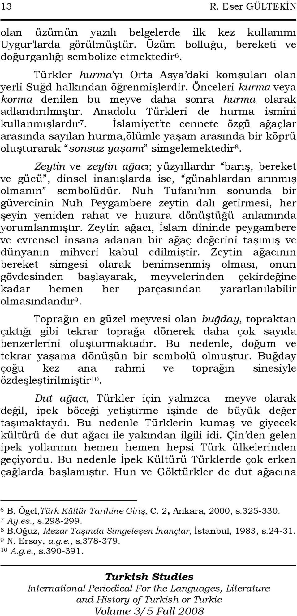 Anadolu Türkleri de hurma ismini kullanmışlardır 7. Đslamiyet te cennete özgü ağaçlar arasında sayılan hurma,ölümle yaşam arasında bir köprü oluşturarak sonsuz yaşamı simgelemektedir 8.