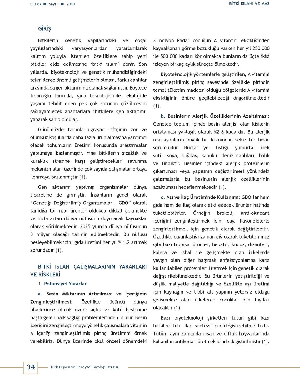 Böylece insanoğlu tarımda, gıda teknolojisinde, ekolojide yaşamı tehdit eden pek çok sorunun çözülmesini sağlayabilecek anahtarlara bitkilere gen aktarımı yaparak sahip oldular.