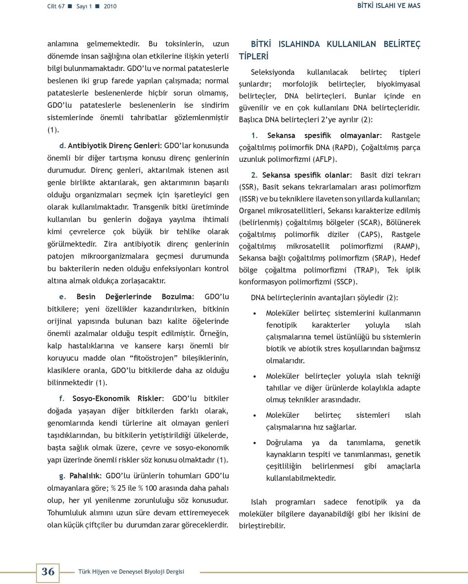 tahribatlar gözlemlenmiştir (1). d. Antibiyotik Direnç Genleri: GDO lar konusunda önemli bir diğer tartışma konusu direnç genlerinin durumudur.