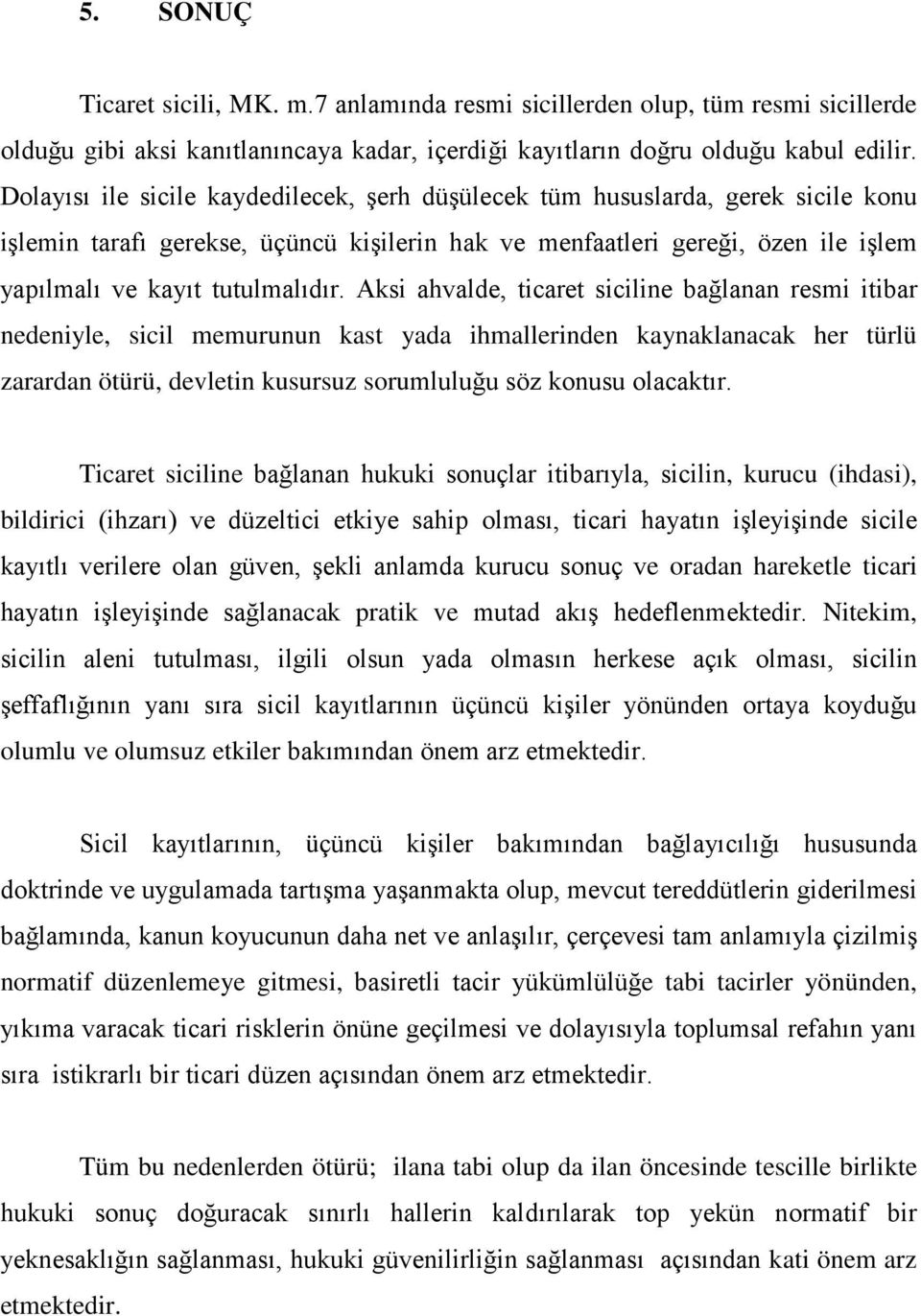 Aksi ahvalde, ticaret siciline bağlanan resmi itibar nedeniyle, sicil memurunun kast yada ihmallerinden kaynaklanacak her türlü zarardan ötürü, devletin kusursuz sorumluluğu söz konusu olacaktır.