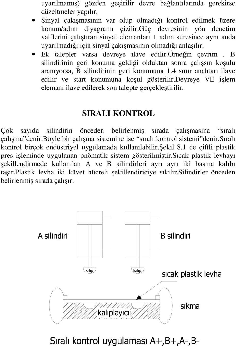 örneğin çevrim. B silindirinin geri konuma geldiği olduktan sonra çalışsın koşulu aranıyorsa, B silindirinin geri konumuna.4 sınır anahtarı ilave edilir ve start konumuna koşul gösterilir.