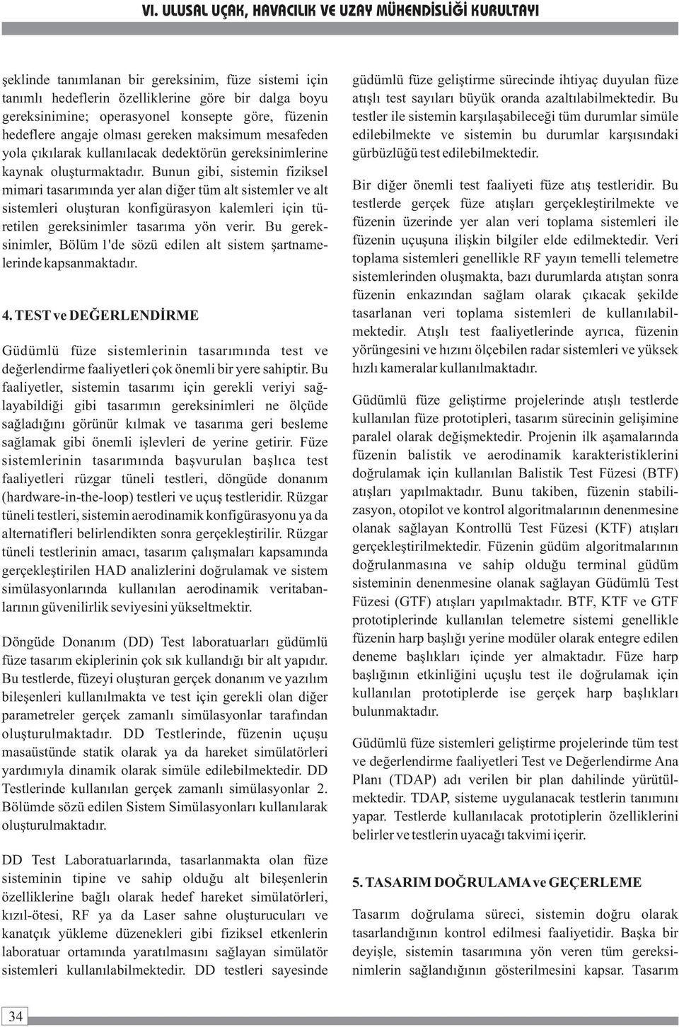 Bunun gibi, sistemin fiziksel mimari tasarımında yer alan diğer tüm alt sistemler ve alt sistemleri oluşturan konfigürasyon kalemleri için türetilen gereksinimler tasarıma yön verir.