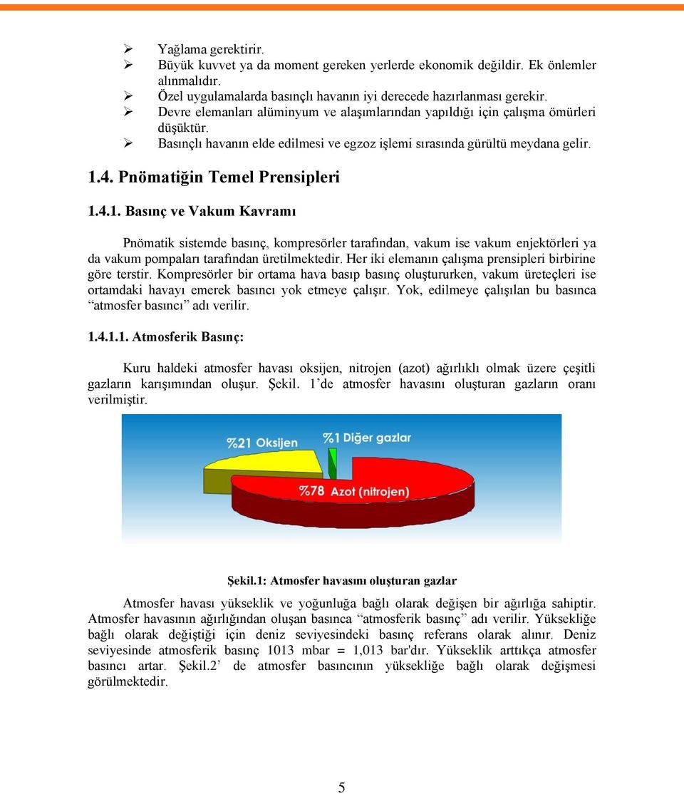 Pnömatiğin Temel Prensipleri 1.4.1. Basınç ve Vakum Kavramı Pnömatik sistemde basınç, kompresörler tarafından, vakum ise vakum enjektörleri ya da vakum pompaları tarafından üretilmektedir.