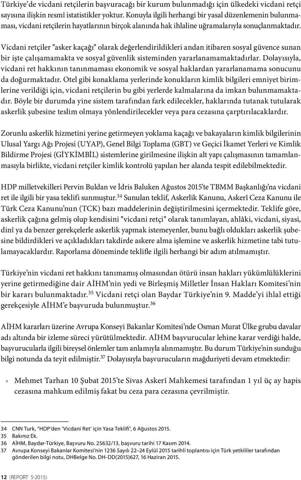 Vicdani retçiler "asker kaçağı" olarak değerlendirildikleri andan itibaren sosyal güvence sunan bir işte çalışamamakta ve sosyal güvenlik sisteminden yararlanamamaktadırlar.