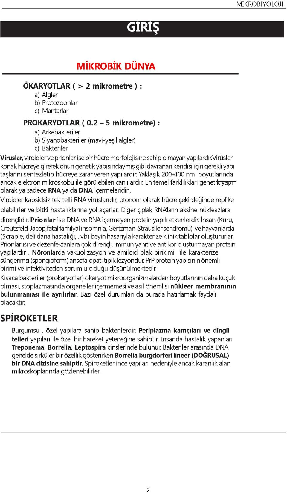 virüsler konak hücreye girerek onun genetik yapısındaymış gibi davranan kendisi için gerekli yapı taşlarını sentezletip hücreye zarar veren yapılardır.