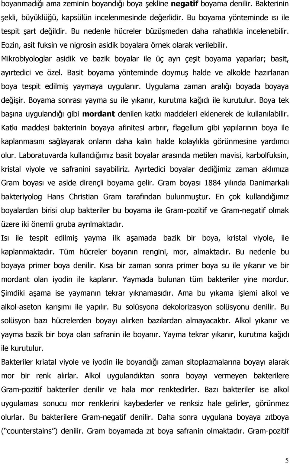 Mikrobiyologlar asidik ve bazik boyalar ile üç ayrı çeşit boyama yaparlar; basit, ayırtedici ve özel. Basit boyama yönteminde doymuş halde ve alkolde hazırlanan boya tespit edilmiş yaymaya uygulanır.