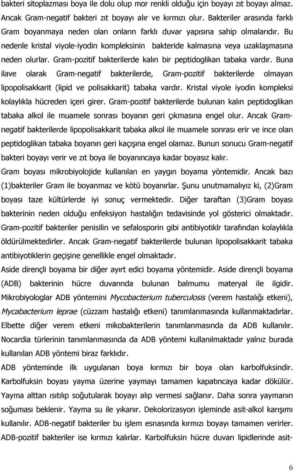 Bu nedenle kristal viyole-iyodin kompleksinin bakteride kalmasına veya uzaklaşmasına neden olurlar. Gram-pozitif bakterilerde kalın bir peptidoglikan tabaka vardır.