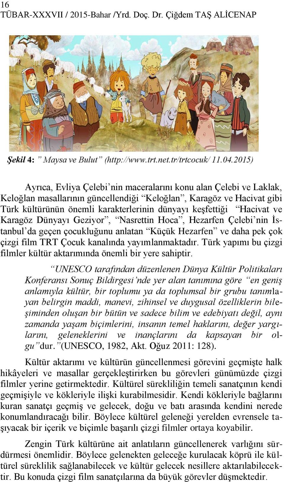 keşfettiği Hacivat ve Karagöz Dünyayı Geziyor, Nasrettin Hoca, Hezarfen Çelebi nin İstanbul da geçen çocukluğunu anlatan Küçük Hezarfen ve daha pek çok çizgi film TRT Çocuk kanalında yayımlanmaktadır.