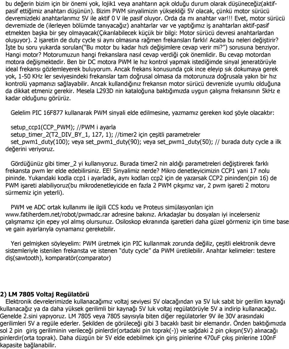 !! Evet, motor sürücü devremizde de (ilerleyen bölümde tanıyacağız) anahtarlar var ve yaptığımız iş anahtarları aktif-pasif etmekten başka bir şey olmayacak(çıkarılabilecek küçük bir bilgi: Motor