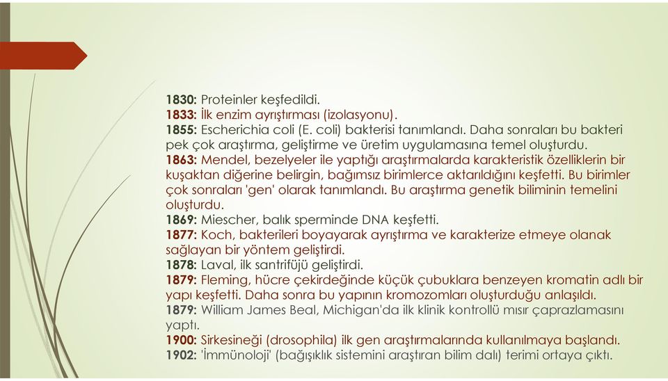 1863: Mendel, bezelyeler ile yaptığı araştırmalarda karakteristik özelliklerin bir kuşaktan diğerine belirgin, bağımsız birimlerce aktarıldığını keşfetti.