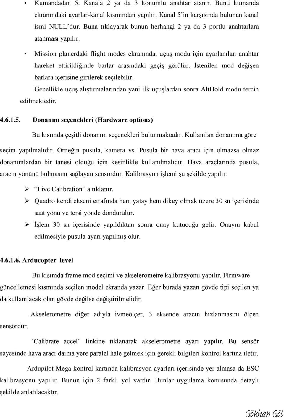 Mission planerdaki flight modes ekranında, uçuş modu için ayarlanılan anahtar hareket ettirildiğinde barlar arasındaki geçiş görülür. İstenilen mod değişen barlara içerisine girilerek seçilebilir.