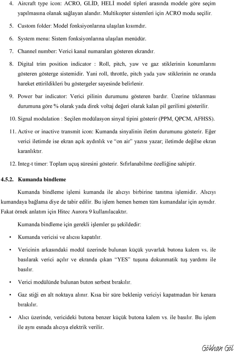 Digital trim position indicator : Roll, pitch, yaw ve gaz stiklerinin konumlarını gösteren gösterge sistemidir.