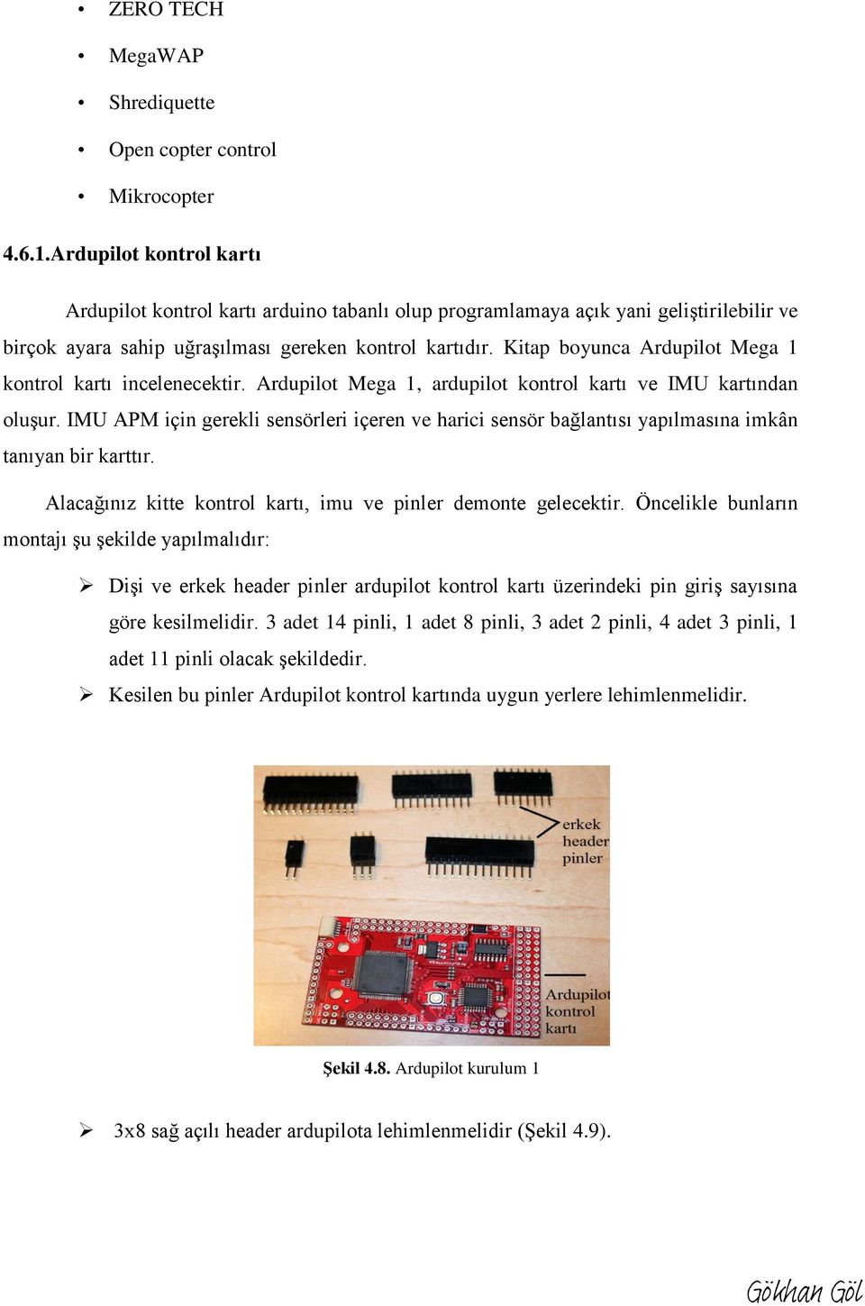 Kitap boyunca Ardupilot Mega 1 kontrol kartı incelenecektir. Ardupilot Mega 1, ardupilot kontrol kartı ve IMU kartından oluşur.