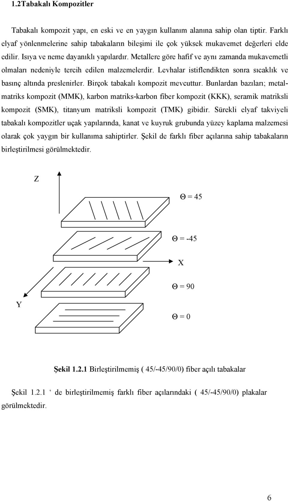 Metallere göre hafif ve aynı zamanda mukavemetli olmaları nedeniyle tercih edilen malzemelerdir. Levhalar istiflendikten sonra sıcaklık ve basınç altında preslenirler.