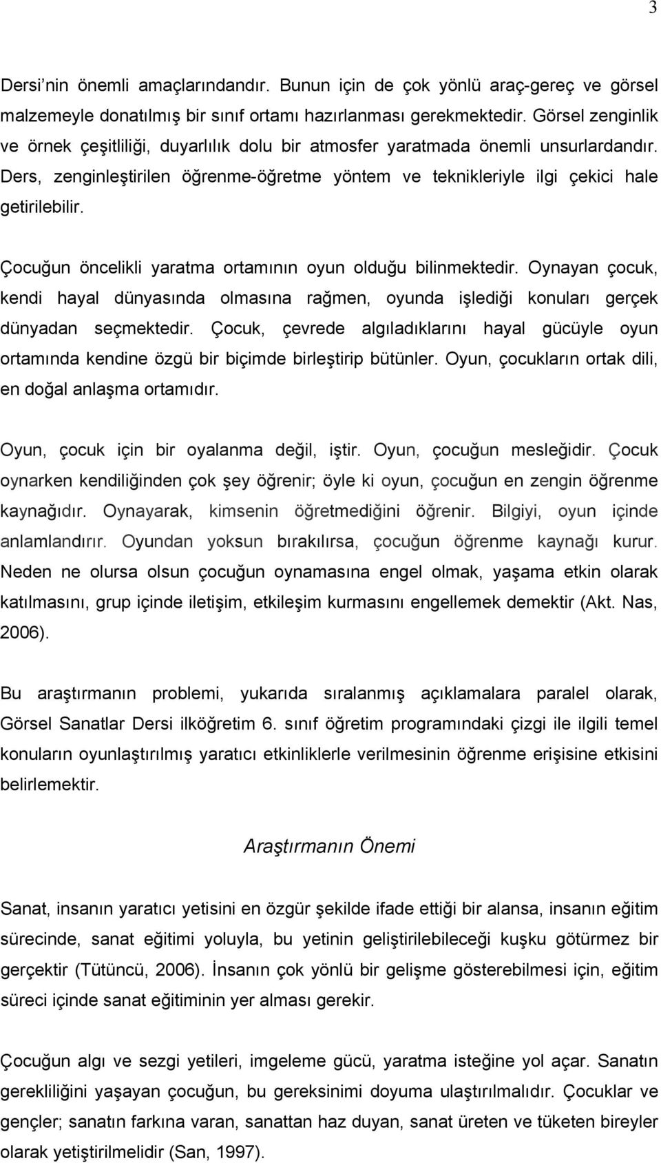 Çocuğun öncelikli yaratma ortamının oyun olduğu bilinmektedir. Oynayan çocuk, kendi hayal dünyasında olmasına rağmen, oyunda işlediği konuları gerçek dünyadan seçmektedir.