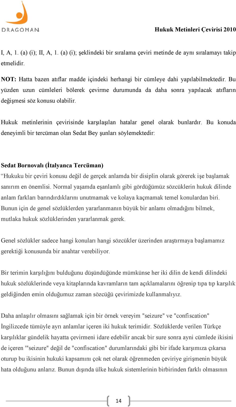 Bu konuda deneyimli bir tercüman olan Sedat Bey şunları söylemektedir: Sedat Bornovalı (İtalyanca Tercüman) Hukuku bir çeviri konusu değil de gerçek anlamda bir disiplin olarak görerek işe başlamak