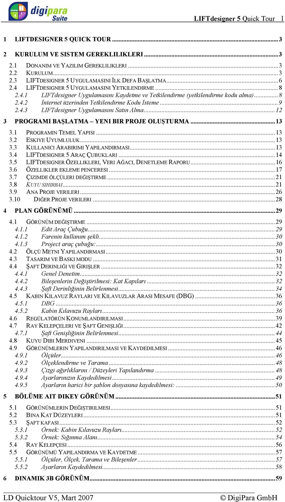 4.3 LIFTdesigner Uygulamasını Satın Alma...12 3 PROGRAMI BAŞLATMA YENI BIR PROJE OLUŞTURMA...13 3.1 PROGRAMIN TEMEL YAPISI...13 3.2 ESKIYE UYUMLULUK...13 3.3 KULLANICI ARABIRIMI YAPILANDIRMASI...13 3.4 LIFTDESIGNER 5 ARAÇ ÇUBUKLARI.