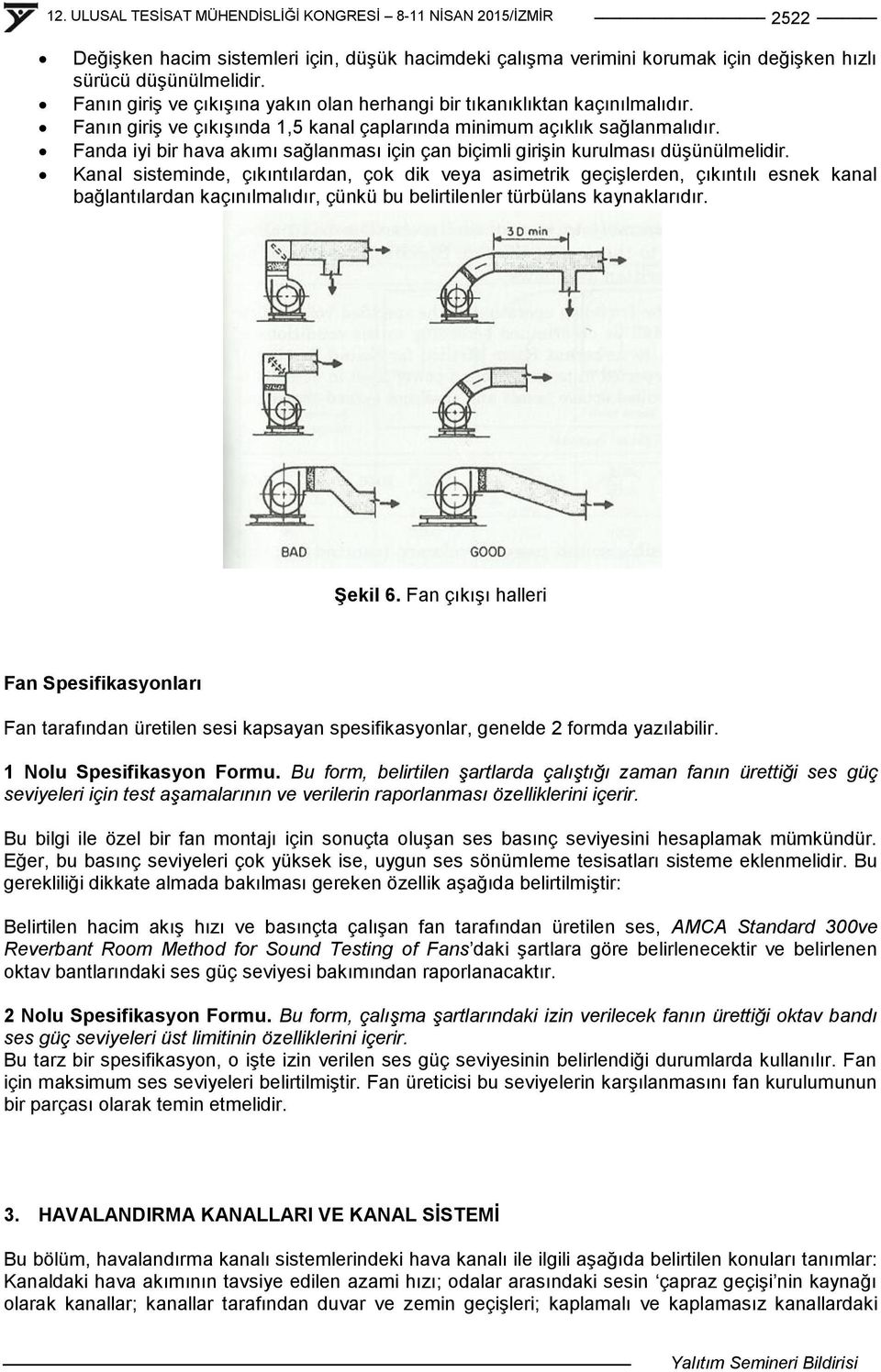 Kanal sisteminde, çıkıntılardan, çok dik veya asimetrik geçiģlerden, çıkıntılı esnek kanal bağlantılardan kaçınılmalıdır, çünkü bu belirtilenler türbülans kaynaklarıdır. ġekil 6.