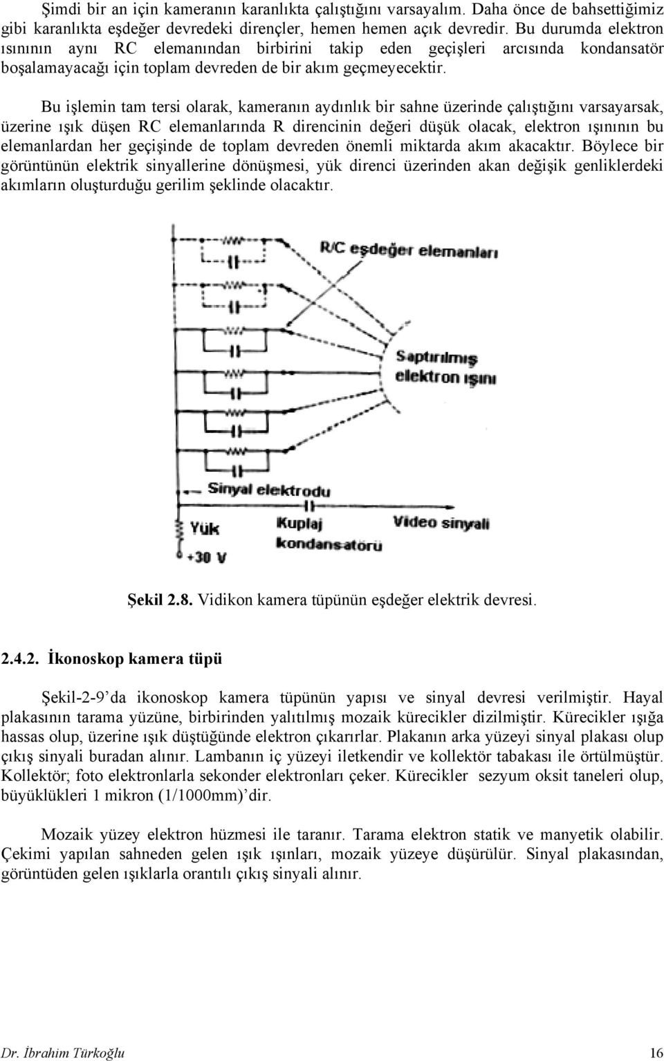 Bu işlemin tam tersi olarak, kameranın aydınlık bir sahne üzerinde çalıştığını varsayarsak, üzerine ışık düşen RC elemanlarında R direncinin değeri düşük olacak, elektron ışınının bu elemanlardan her