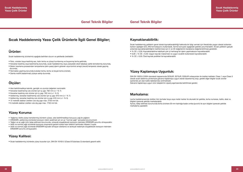 oksit tabakası asitle temizlenmiş durumda, Bobin hazırlama prosesinden temperleme (skin-pass) işlemi görerek veya kontrol amaçlı (recoil) tempersiz olarak geçmiş durumda, Normalize yapılmış durumda