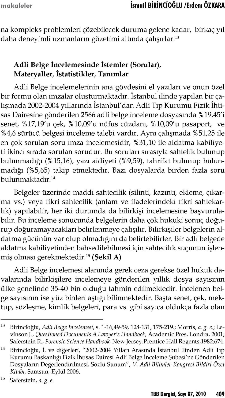 İstanbul ilinde yapılan bir çalışmada 2002-2004 yıllarında İstanbul dan Adli Tıp Kurumu Fizik İhtisas Dairesine gönderilen 2566 adli belge inceleme dosyasında %19,45 i senet, %17,19 u çek, %10,09 u