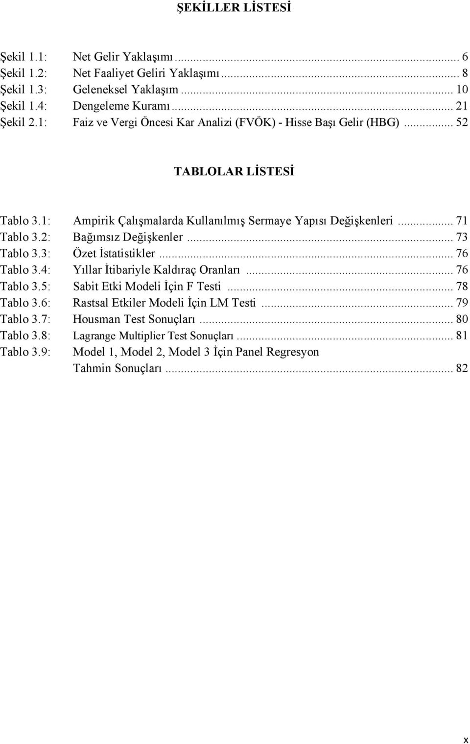 Değişkenler 73 Tablo 33: Özet İstatistikler 76 Tablo 34: Yıllar İtibariyle Kaldıraç Oranları 76 Tablo 35: Sabit Etki Modeli İçin F Testi 78 Tablo 36: Rastsal Etkiler Modeli