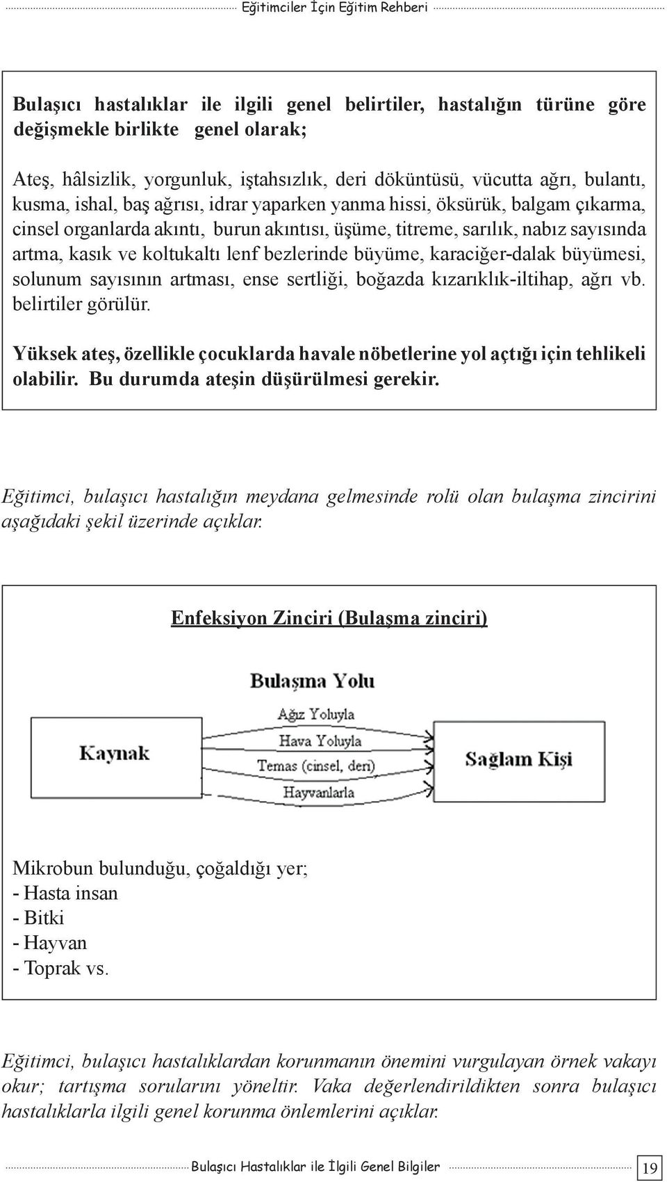 büyüme, karaciğer-dalak büyümesi, solunum sayısının artması, ense sertliği, boğazda kızarıklık-iltihap, ağrı vb. belirtiler görülür.