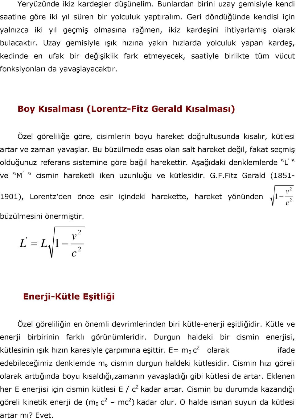 Uzay gemisiyle ışık hızına yakın hızlarda yolculuk yapan kardeş, kedinde en ufak bir değişiklik fark etmeyecek, saatiyle birlikte tüm vücut fonksiyonları da yavaşlayacaktır.