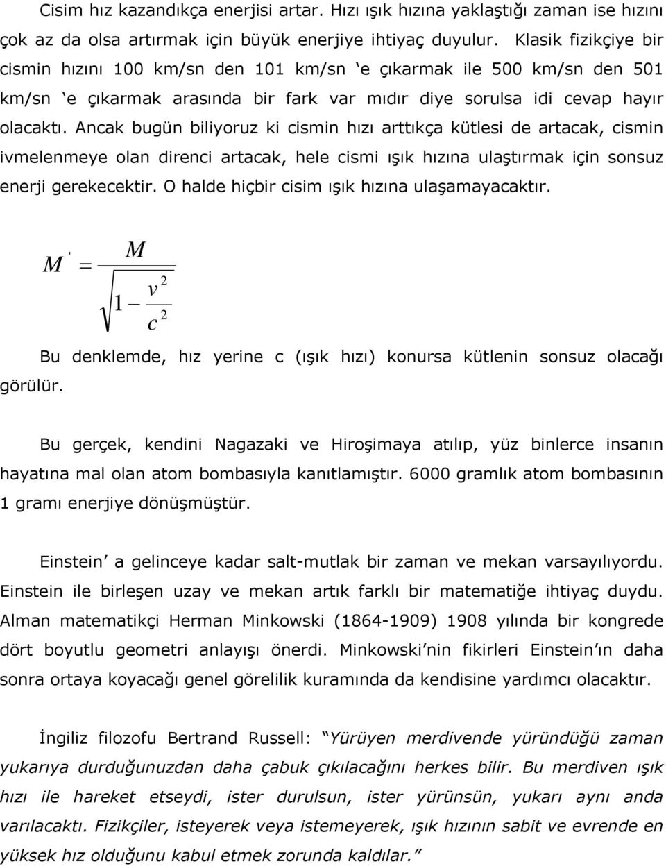 Ancak bugün biliyoruz ki cismin hızı arttıkça kütlesi de artacak, cismin ivmelenmeye olan direnci artacak, hele cismi ışık hızına ulaştırmak için sonsuz enerji gerekecektir.