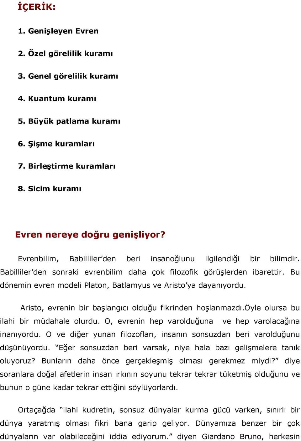 Bu dönemin evren modeli Platon, Batlamyus ve Aristo ya dayanıyordu. Aristo, evrenin bir başlangıcı olduğu fikrinden hoşlanmazdı.öyle olursa bu ilahi bir müdahale olurdu.