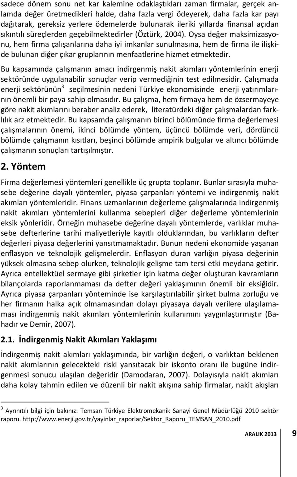 Oysa değer maksimizasyonu, hem firma çalışanlarına daha iyi imkanlar sunulmasına, hem de firma ile ilişkide bulunan diğer çıkar gruplarının menfaatlerine hizmet etmektedir.