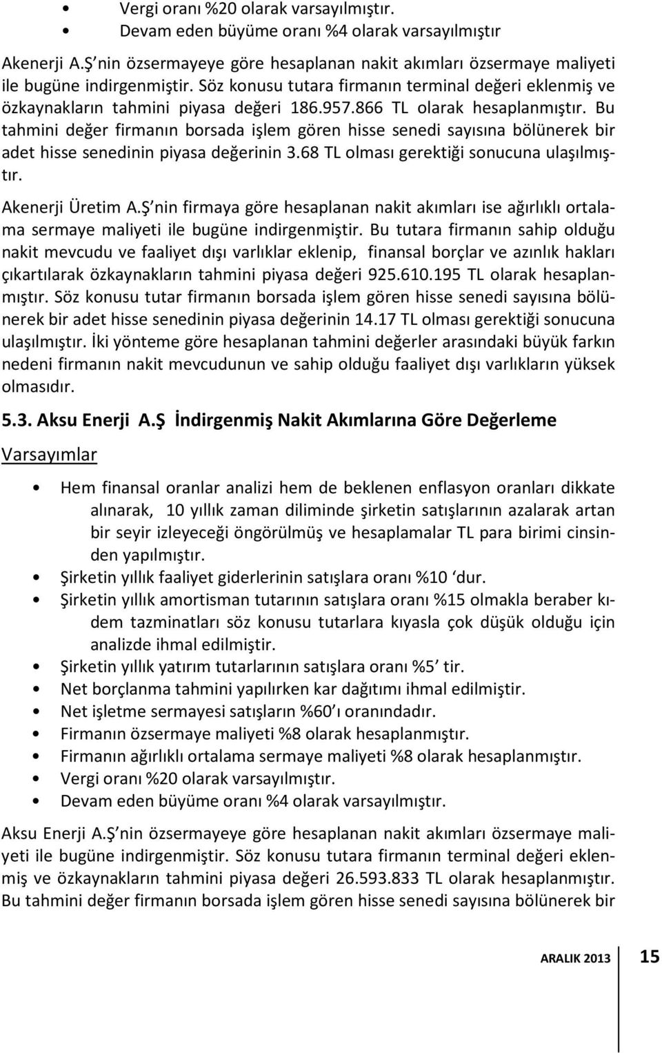 Bu tahmini değer firmanın borsada işlem gören hisse senedi sayısına bölünerek bir adet hisse senedinin piyasa değerinin 3.68 TL olması gerektiği sonucuna ulaşılmıştır. Akenerji Üretim A.