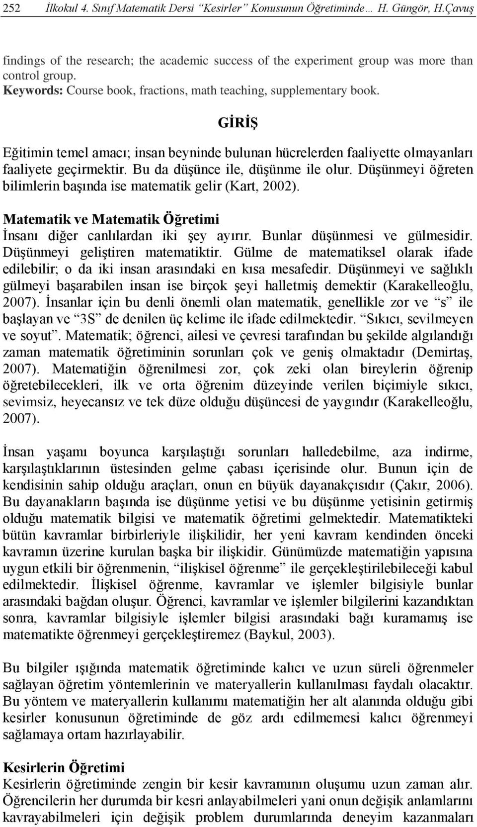 Bu da düşünce ile, düşünme ile olur. Düşünmeyi öğreten bilimlerin başında ise matematik gelir (Kart, 2002). Matematik ve Matematik Öğretimi İnsanı diğer canlılardan iki şey ayırır.