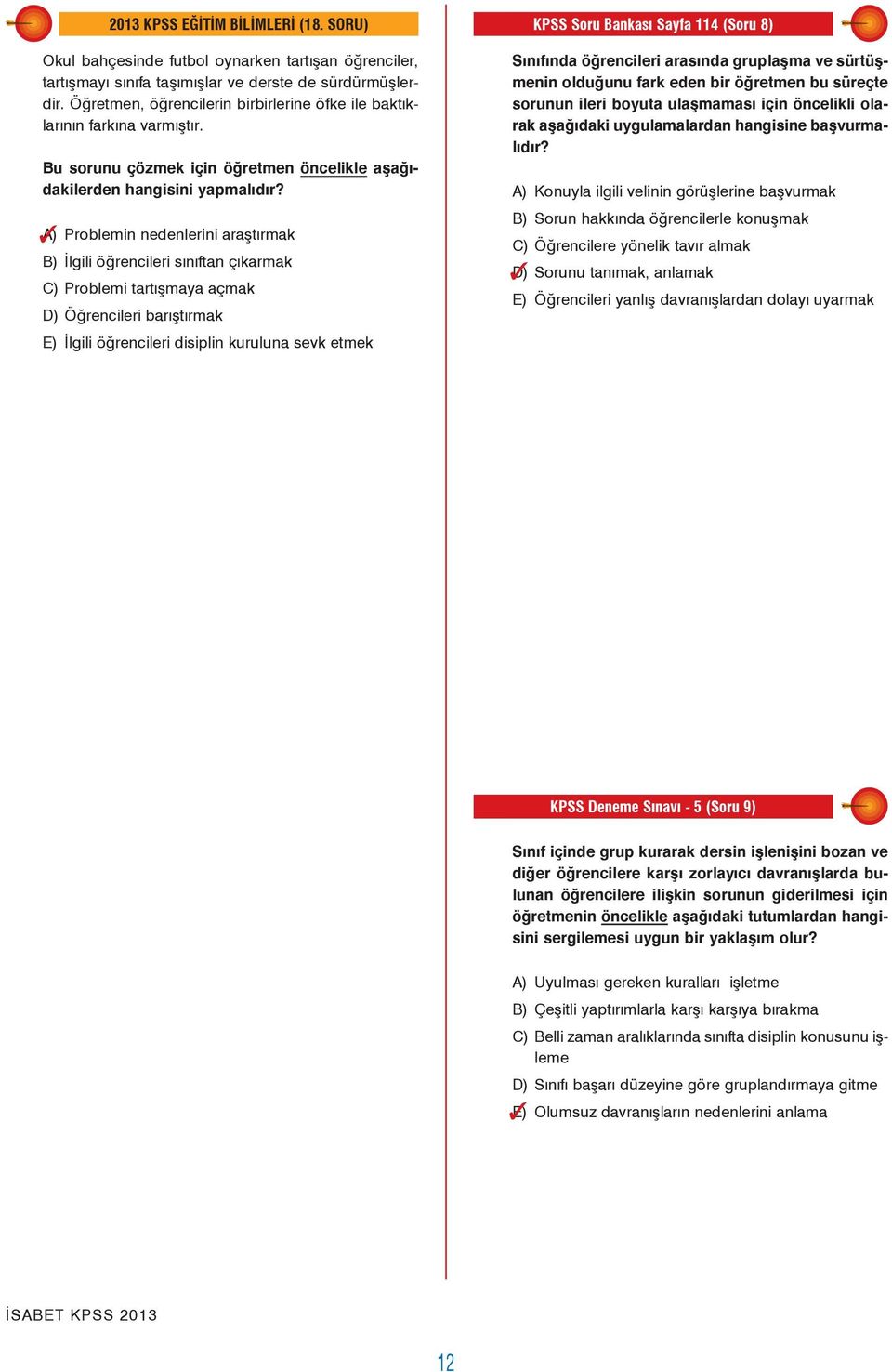 A) Problemin nedenlerini araştırmak B) İlgili öğrencileri sınıftan çıkarmak C) Problemi tartışmaya açmak D) Öğrencileri barıştırmak D Sınıfında öğrencileri arasında gruplaşma ve sürtüşmenin olduğunu