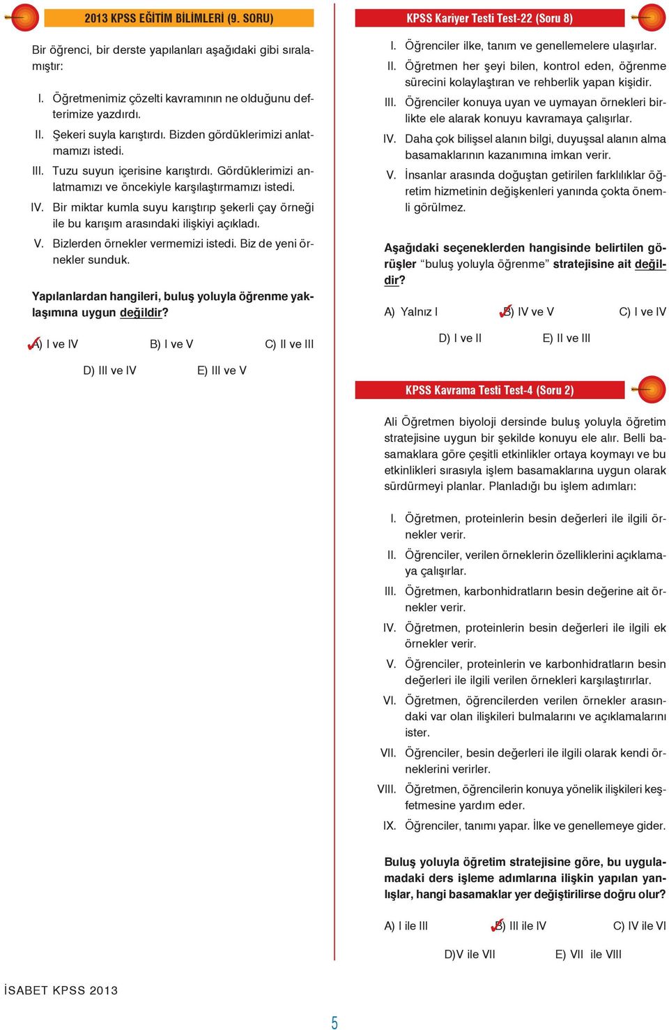 Gördüklerimizi anlatmamızı ve öncekiyle karşılaştırmamızı istedi. IV. Bir miktar kumla suyu karıştırıp şekerli çay örneği ile bu karışım arasındaki ilişkiyi açıkladı. I. Öğrenciler ilke, tanım ve genellemelere ulaşırlar.