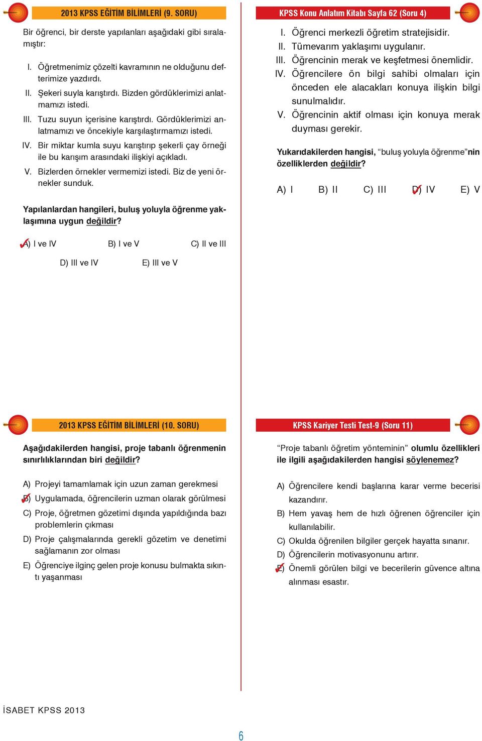 Gördüklerimizi anlatmamızı ve öncekiyle karşılaştırmamızı istedi. IV. Bir miktar kumla suyu karıştırıp şekerli çay örneği ile bu karışım arasındaki ilişkiyi açıkladı. V.