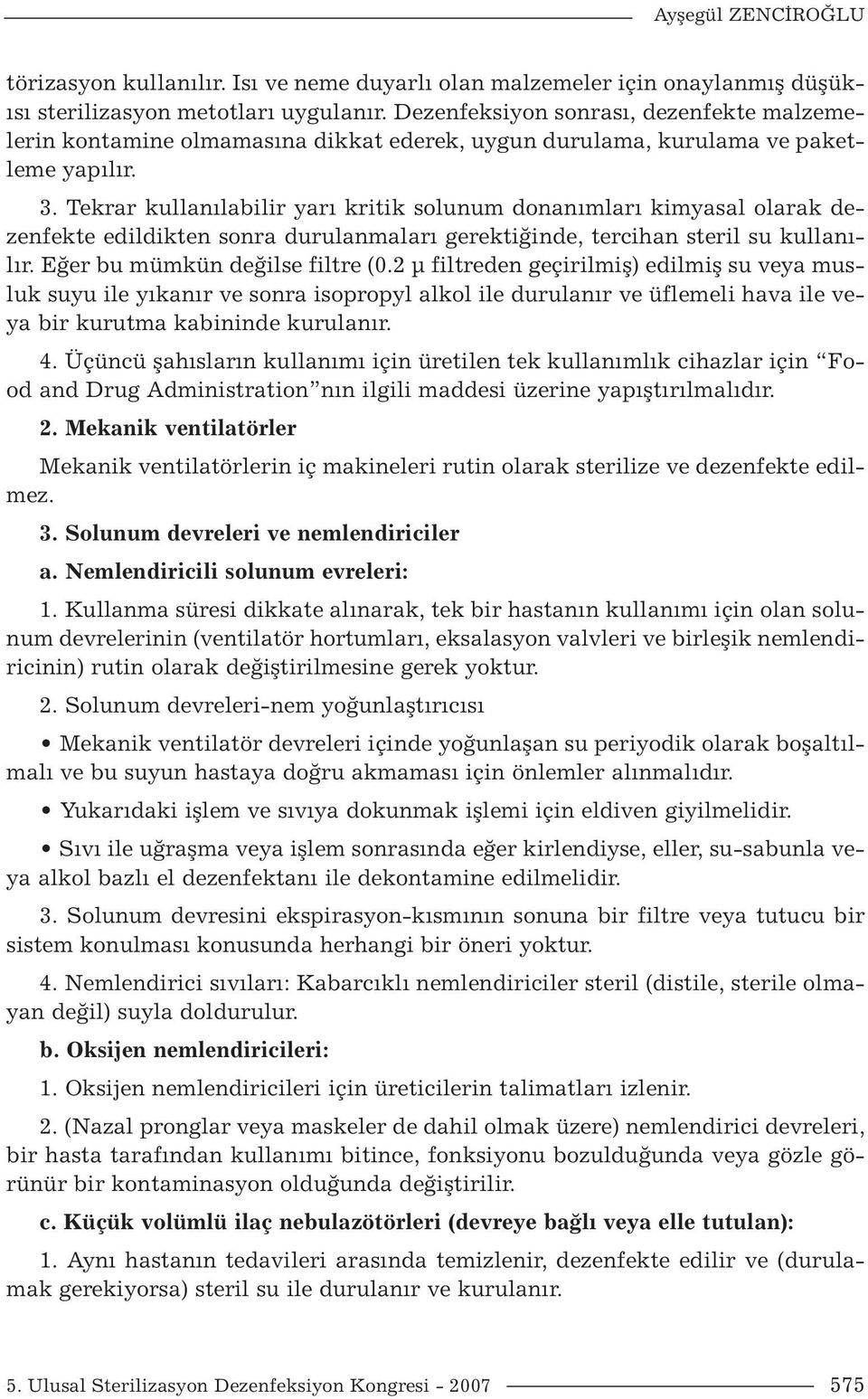 Tekrar kullanılabilir yarı kritik solunum donanımları kimyasal olarak dezenfekte edildikten sonra durulanmaları gerektiğinde, tercihan steril su kullanılır. Eğer bu mümkün değilse filtre (0.